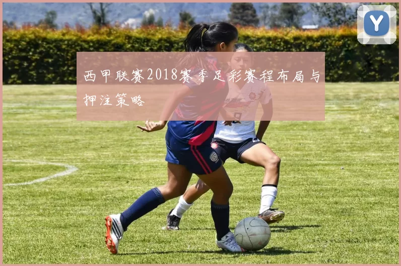 西甲联赛2018赛季足彩赛程布局与押注策略