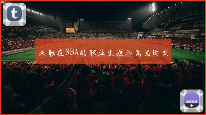 米勒在NBA的职业生涯和高光时刻
