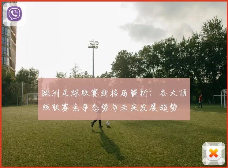 欧洲足球联赛新格局解析：各大顶级联赛竞争态势与未来发展趋势