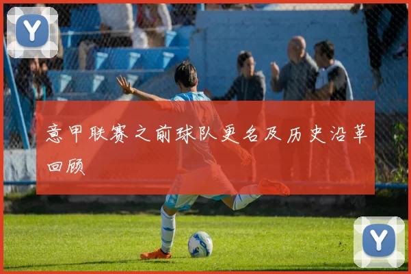 意甲联赛之前球队更名及历史沿革回顾