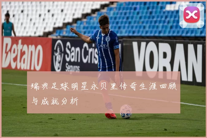 瑞典足球明星永贝里传奇生涯回顾与成就分析