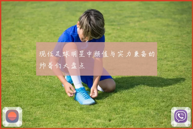 现任足球明星中颜值与实力兼备的帅哥们大盘点