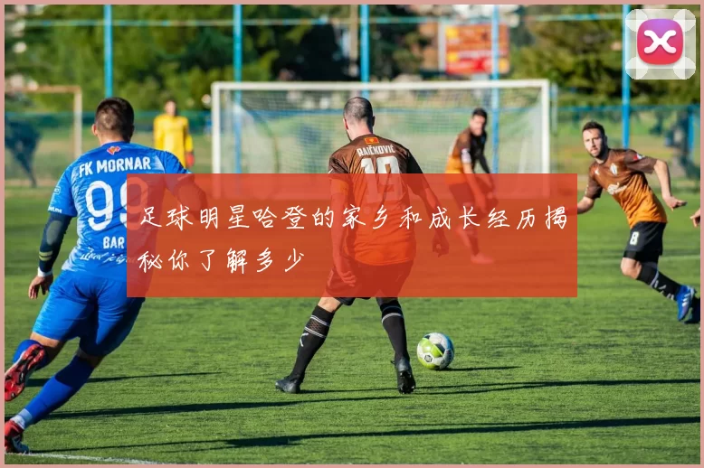足球明星哈登的家乡和成长经历揭秘你了解多少