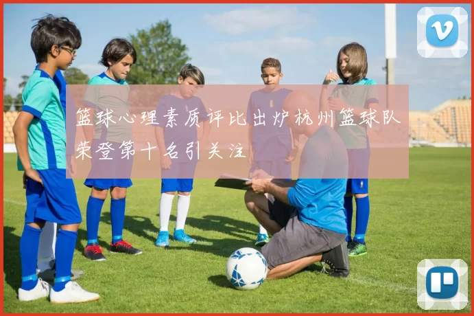 篮球心理素质评比出炉杭州篮球队荣登第十名引关注