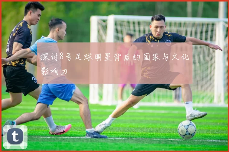 探讨8号足球明星背后的国家与文化影响力
