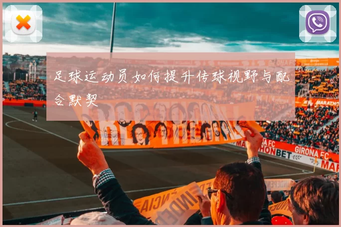 足球运动员如何提升传球视野与配合默契