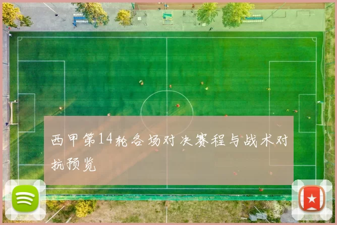 西甲第14轮各场对决赛程与战术对抗预览