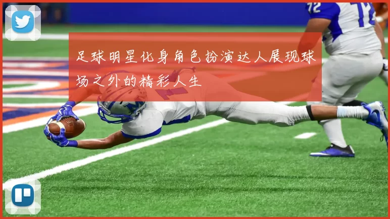 足球明星化身角色扮演达人展现球场之外的精彩人生