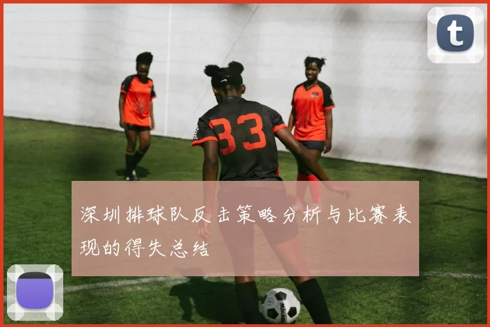 深圳排球队反击策略分析与比赛表现的得失总结