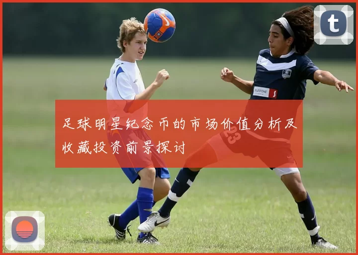 足球明星纪念币的市场价值分析及收藏投资前景探讨