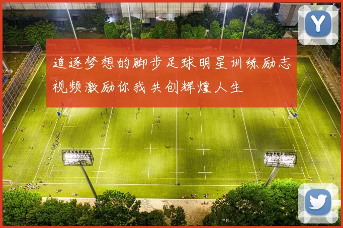 追逐梦想的脚步足球明星训练励志视频激励你我共创辉煌人生