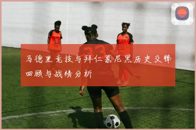 马德里竞技与拜仁慕尼黑历史交锋回顾与战绩分析