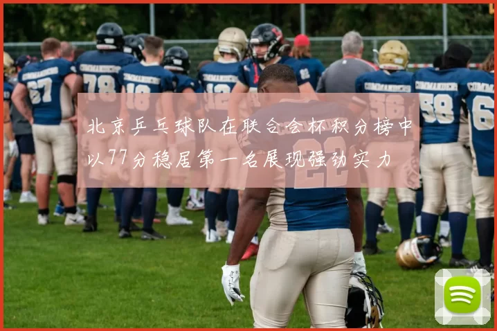 北京乒乓球队在联合会杯积分榜中以77分稳居第一名展现强劲实力