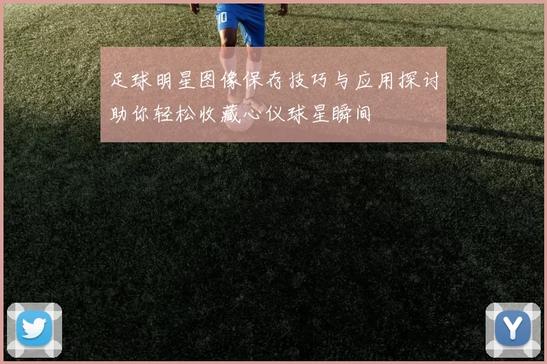 足球明星图像保存技巧与应用探讨助你轻松收藏心仪球星瞬间