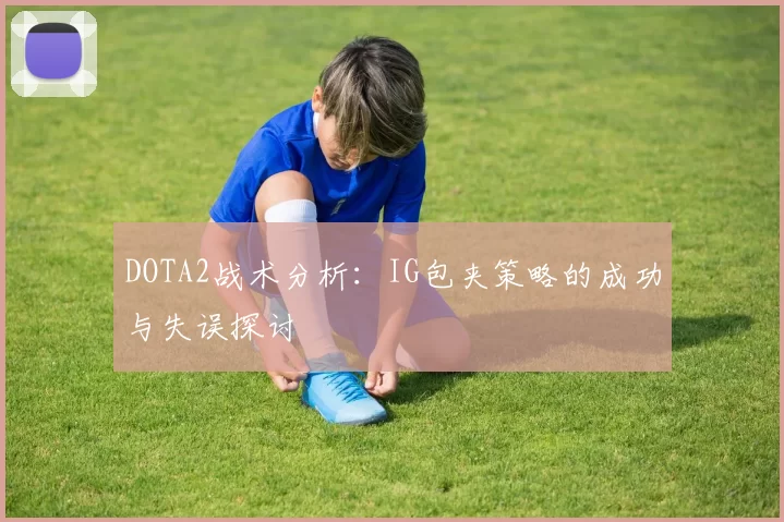DOTA2战术分析：IG包夹策略的成功与失误探讨