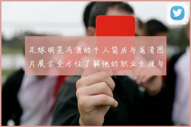 足球明星冯潇的个人简历与高清图片展示全方位了解他的职业生涯与成就