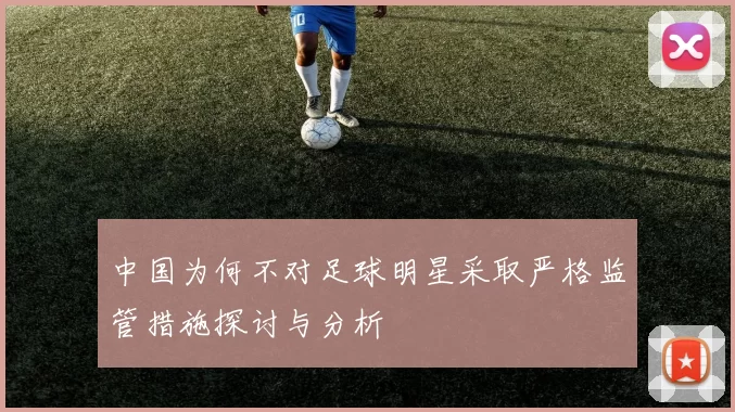 中国为何不对足球明星采取严格监管措施探讨与分析