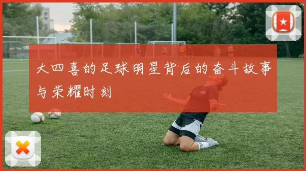 大四喜的足球明星背后的奋斗故事与荣耀时刻