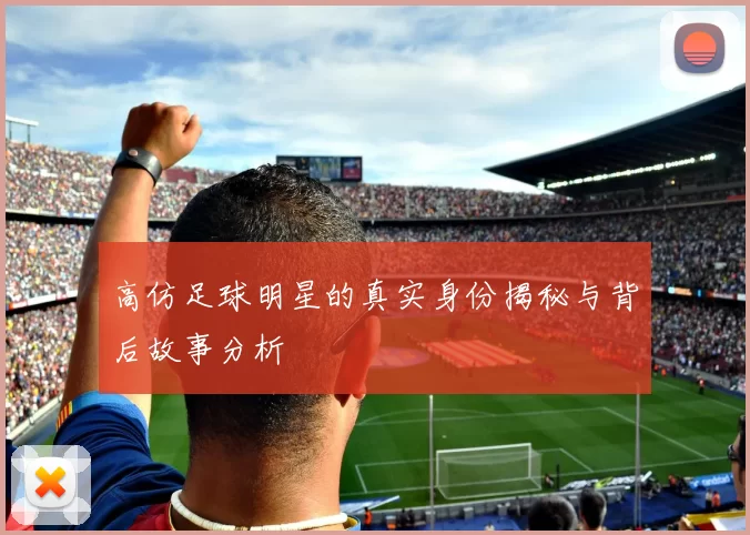 高仿足球明星的真实身份揭秘与背后故事分析