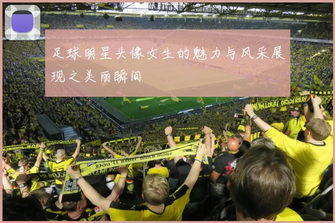 足球明星头像女生的魅力与风采展现之美丽瞬间