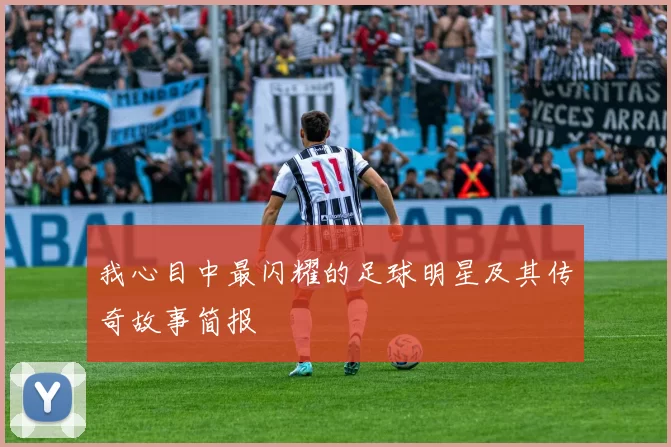我心目中最闪耀的足球明星及其传奇故事简报