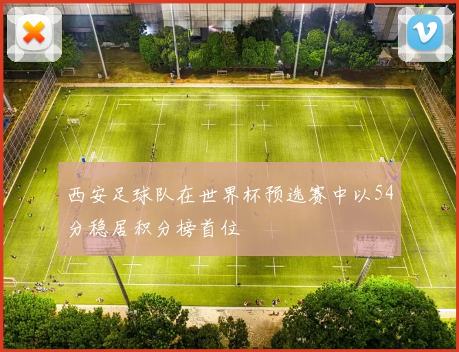 西安足球队在世界杯预选赛中以54分稳居积分榜首位