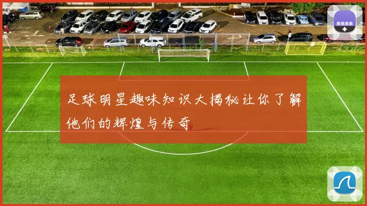 足球明星趣味知识大揭秘让你了解他们的辉煌与传奇
