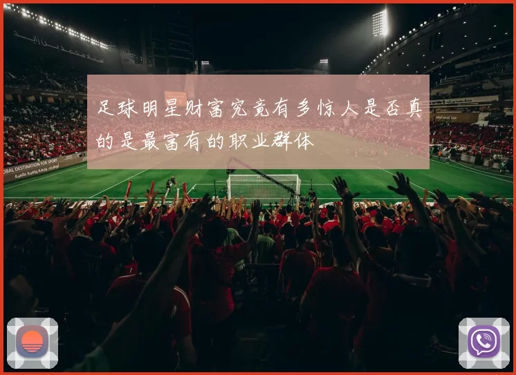 足球明星财富究竟有多惊人是否真的是最富有的职业群体