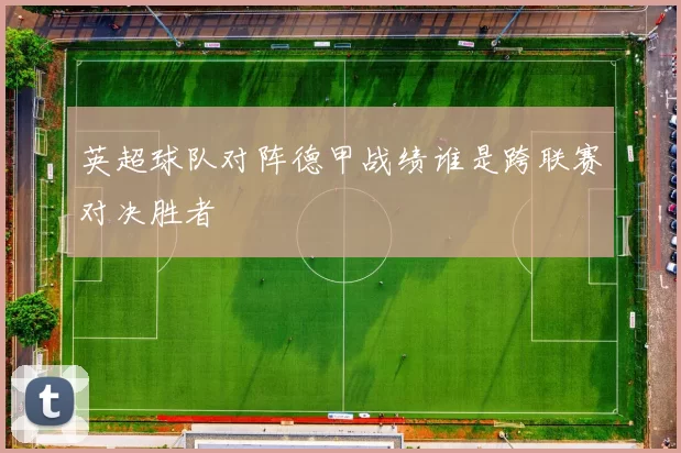 英超球队对阵德甲战绩谁是跨联赛对决胜者