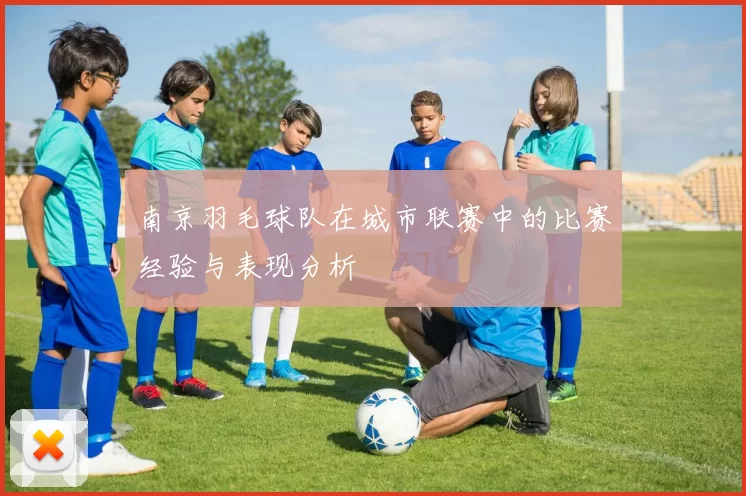 南京羽毛球队在城市联赛中的比赛经验与表现分析