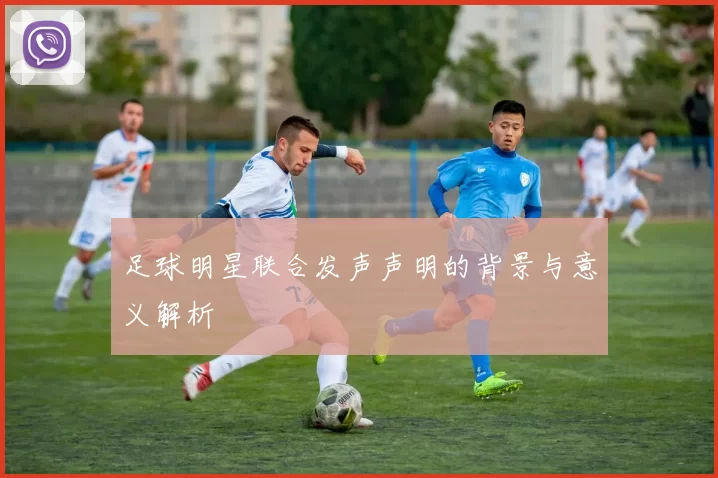 足球明星联合发声声明的背景与意义解析