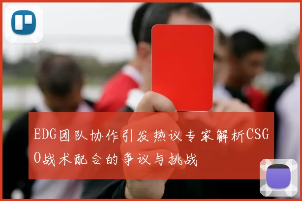 EDG团队协作引发热议专家解析CSGO战术配合的争议与挑战