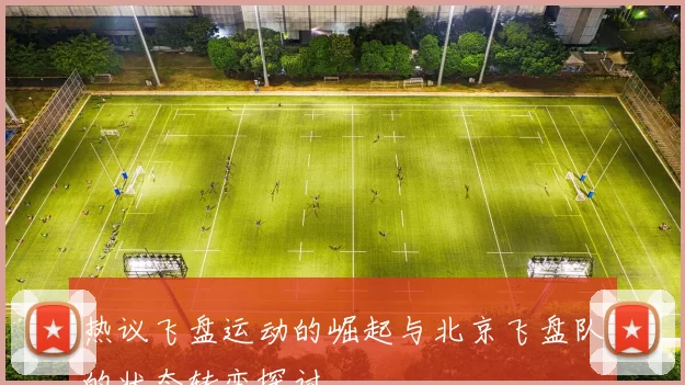 热议飞盘运动的崛起与北京飞盘队的状态转变探讨