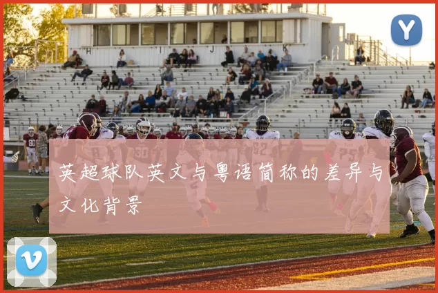 英超球队英文与粤语简称的差异与文化背景