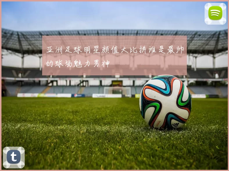 亚洲足球明星颜值大比拼谁是最帅的球场魅力男神