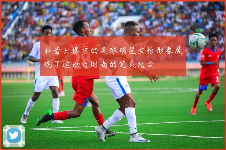 抖音头像中的足球明星女性形象展现了运动与时尚的完美结合