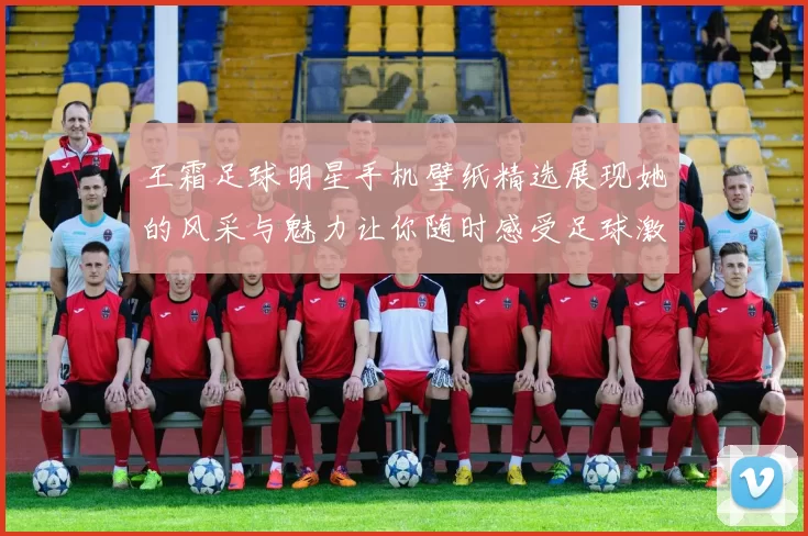 王霜足球明星手机壁纸精选展现她的风采与魅力让你随时感受足球激情