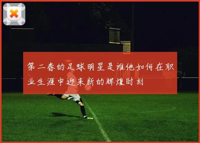第二春的足球明星是谁他如何在职业生涯中迎来新的辉煌时刻