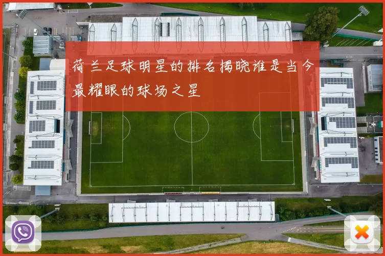 荷兰足球明星的排名揭晓谁是当今最耀眼的球场之星