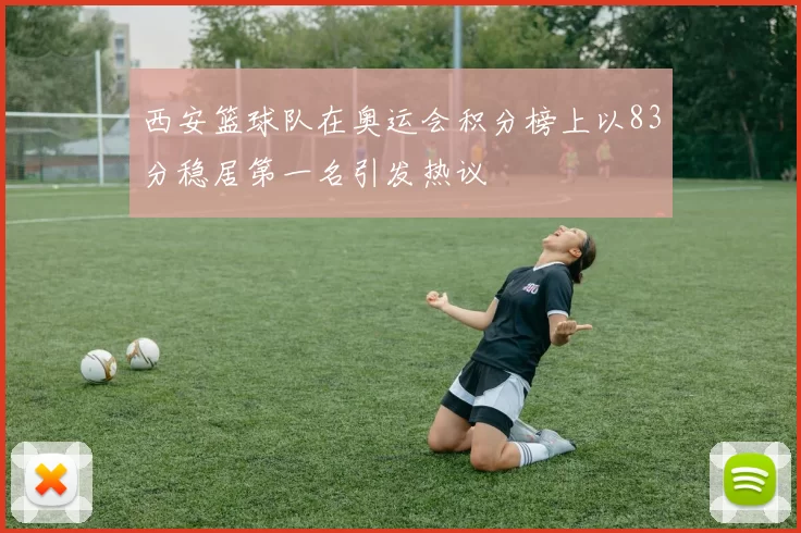 西安篮球队在奥运会积分榜上以83分稳居第一名引发热议