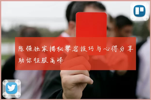 陈强独家揭秘攀岩技巧与心得分享助你征服高峰