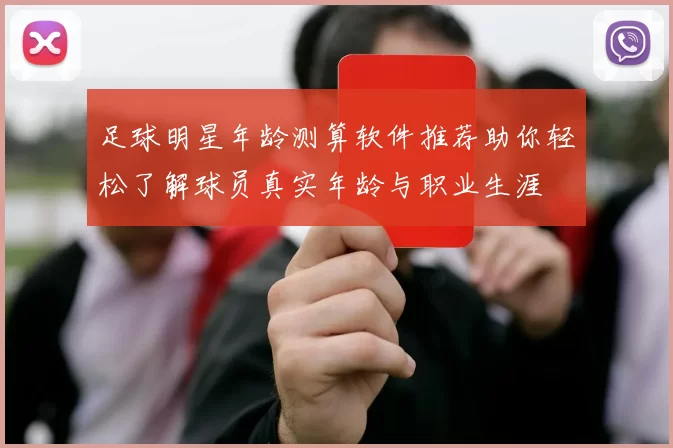 足球明星年龄测算软件推荐助你轻松了解球员真实年龄与职业生涯