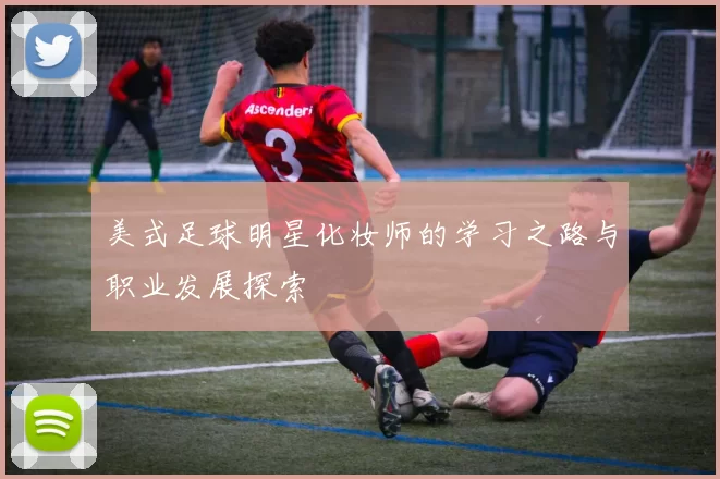 美式足球明星化妆师的学习之路与职业发展探索