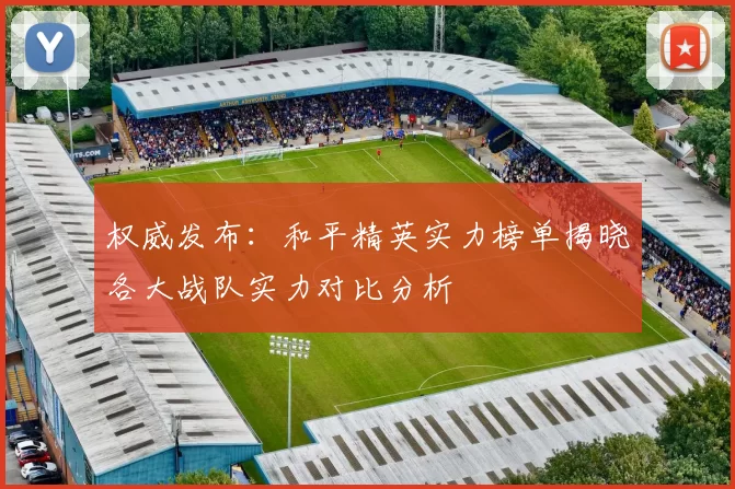 权威发布：和平精英实力榜单揭晓各大战队实力对比分析