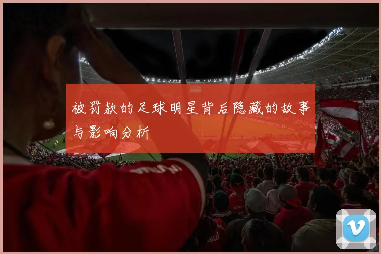 被罚款的足球明星背后隐藏的故事与影响分析