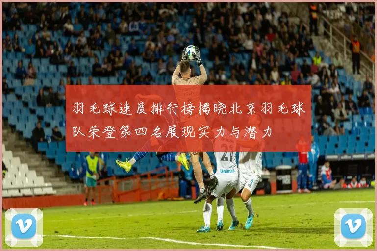 羽毛球速度排行榜揭晓北京羽毛球队荣登第四名展现实力与潜力
