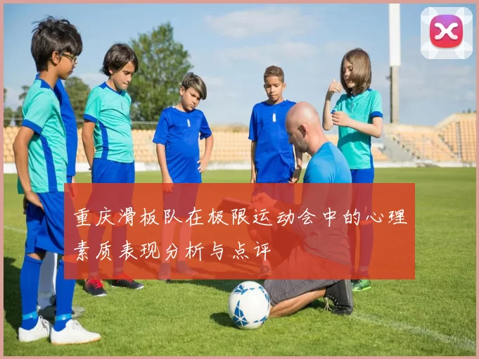 重庆滑板队在极限运动会中的心理素质表现分析与点评