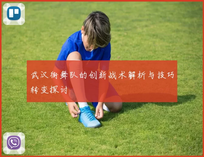 武汉街舞队的创新战术解析与技巧转变探讨
