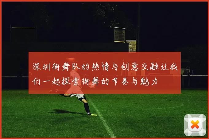 深圳街舞队的热情与创意交融让我们一起探索街舞的节奏与魅力