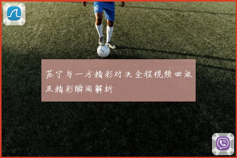 苏宁与一方精彩对决全程视频回放及精彩瞬间解析